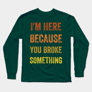 I Am Here Because You Broke Something, Vintage style Long Sleeve T-Shirt